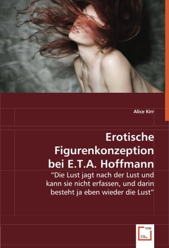 Erotische Figurenkonzeption bei E.T.A. Hoffmann: "Die Lust jagt nach der Lust und kann sie nicht erfassen, und darin besteht ja eben wieder die Lust"