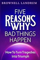 Five Reasons Why Bad Things Happen: How to Turn Tragedies Into Triumph 1544010745 Book Cover