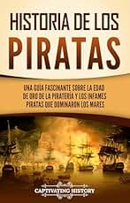 Historia de los piratas: Una guía fascinante sobre la Edad de oro de la piratería y los infames piratas que dominaron los mares (Historia Moderna Temprana)