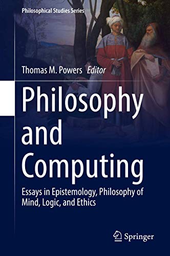 Philosophy and Computing: Essays in Epistemology, Philosophy of Mind, Logic, and Ethics (Philosophical Studies Series, 128)