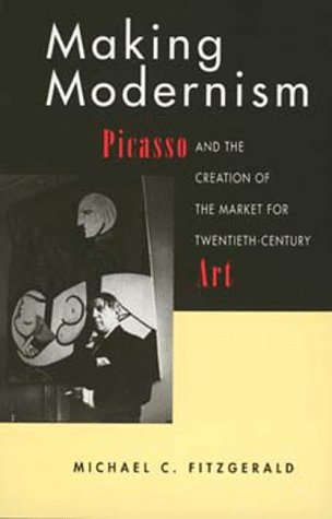 Making Modernism: Picasso and the Creation of the Market for Twentieth-Century Art