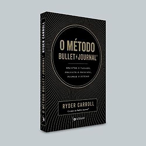 O método Bullet Journal: Registre o passado, organize o presente, planeje o futuro