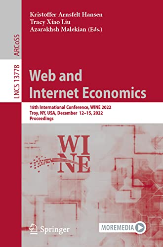Web and Internet Economics: 18th International Conference, WINE 2022, Troy, NY, USA, December 12–15, 2022, Proceedings (Lecture Notes in Computer Science)