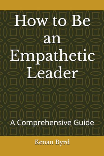 How to Be an Empathetic Leader: A Comprehensive Guide