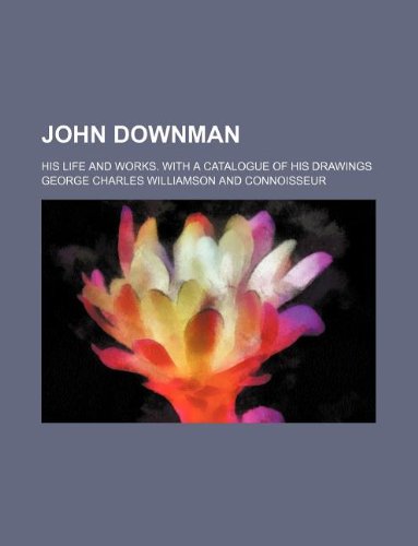 John Downman; His Life and Works. with a Catalogue of His Drawings