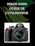 Nikon D3100 Guide de l'utilisateur: Un manuel pas à pas pour débutants et seniors couvrant les fonctionnalités essentielles de l'appareil photo, les techniques créatives, les conseils, les astuces