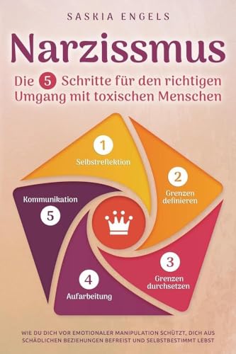 Narzissmus – Die 5 Schritte für den richtigen Umgang mit toxischen Menschen: Wie du dich vor emotionaler Manipulation schützt, dich aus toxischen Beziehungen befreist und selbstbestimmt lebst