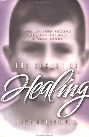 The Secret of Healing: Healing Powers of Ze'ev Kolman - A True Story