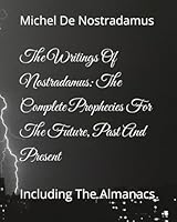 The Writings of Nostradamus: The Complete Prophecies for the Future, Past and Present: Including the Almanacs 1440460248 Book Cover