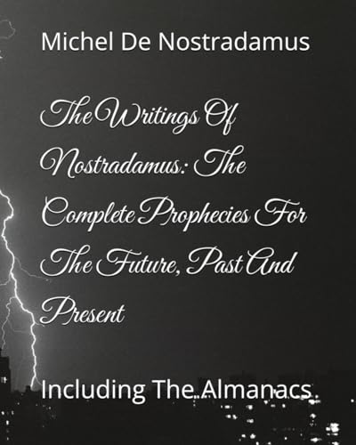 The Writings Of Nostradamus: The Complete Prophecies For The Future, Past And Present: Including The Almanacs
