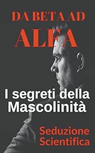 Da beta ad alfa I segreti della mascolinità