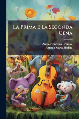 La Prima E La Seconda Cena: Novelle Di Antonfrancesco Grazzini Detto Il Lasca, Alle Quali Si Aggiunge Una Novella Della Terza Cena, Che Unitamente ... Prima Volta Si Dà Alla Luce (Italian Edition)