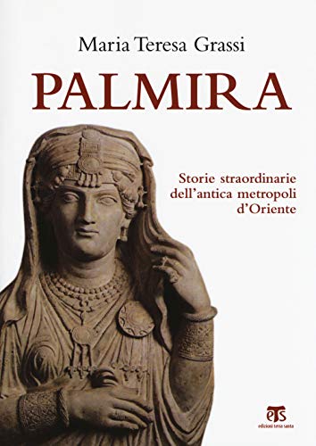 Palmira. Storie Straordinarie Dell'antica Metropoli D'oriente