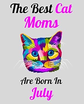 The Best Cat Moms Are Born in July : Unique Journal for Cat Owners and Lovers, Funny Birthday NoteBook Gift for Women, Men, Kids and Cat Lady, Great Diary Blank Lined Pages for College, School, Home,