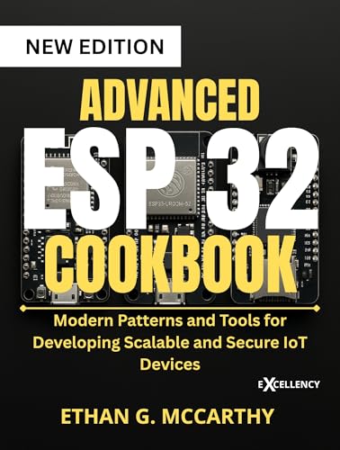 ADVANCED ESP 32 COOKBOOK : Modern Patterns and Tools for Developing Scalable and Secure IoT Devices (EMBEDDED SYSTEMS MASTERY)