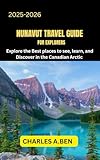 NUNAVUT TRAVEL GUIDE FOR EXPLORERS : Explore the Best Places to See, Learn, and Discover in the Canadian Arctic (COMPLETE CANADA TRAVEL GUIDES FOR ALL PROVINCE Book 20)