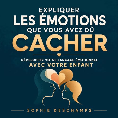 Expliquer les &eacute;motions que vous avez d&ucirc; cacher : D&eacute;veloppez votre langage &eacute;motionnel avec votre en