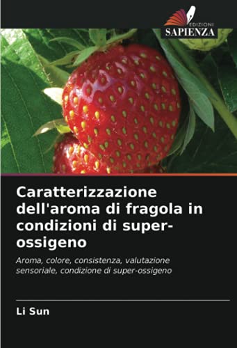 Caratterizzazione dell'aroma di fragola in condizioni di super-ossigeno: Aroma, colore, consistenza, valutazione sensoriale, condizione di super-ossigeno (Italian Edition)