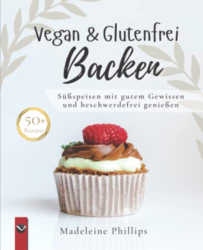 Vegan & Glutenfrei Backen: Süßspeisen ohne Getreide, einfach und lecker - frei von Gluten; viele Rezepte zuckerfrei