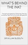 What's behind the Ink?: The spiritual aspects of Tattooing, Piercing and other fads from a Christian perspective. (English Edition)