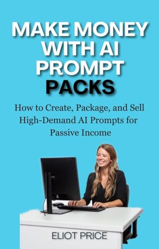 Make Money with AI Prompt Packs: How to Create, Package, and Sell High-Demand AI Prompts for Passive Income (Side Hustle Mini-Guide Series)
