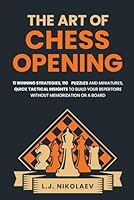 The Art of Chess Opening: 11 Winning Strategies, 110 Puzzles and Miniatures, Quick Tactical Insights, To Build Your Repertoire Without Memorization or a Board + Journaling Notes B0CY4CX68X Book Cover