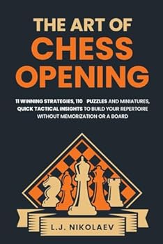 The Art of Chess Opening: 11 Winning Strategies, 110 Puzzles and Miniatures, Quick Tactical Insights, To Build Your Repertoire Without Memorization or a Board + Journaling Notes