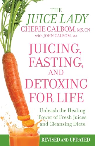 Juicing, Fasting And Detoxing For Life: Unleash the Healing Power of Fresh Juices and Cleansing Diets (Revised Edition)