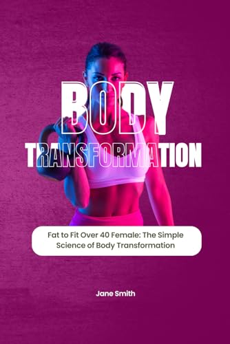 Fat to Fit Over 40 Female: The Simple Science of Body Transformation