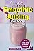 KERRY ANDY PLANT BASED SMOOTHIE AND JUICING COOKBOOK: Super Easy And Delicious Recipes To Lose Weight, Detoxify Your Body, and Have a Long Healthy Lifestyle [Homemade] (English Edition)