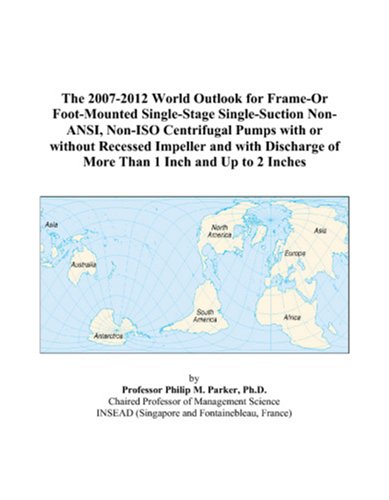 The 2007-2012 World Outlook for Frame-Or Foot-Mounted Single-Stage Single-Suction Non-ANSI, Non-ISO Centrifugal Pumps with or without Recessed ... of More Than 1 Inch and Up to 2 Inches