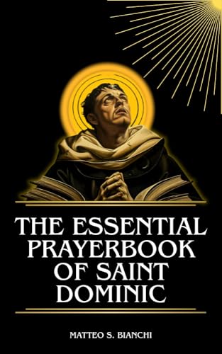 THE ESSENTIAL PRAYERBOOK OF SAINT DOMINIC: Powerful Novena, Litany, And Chaplet To The Patron Of The Dominican Order, Astronomers, And Seekers Of Truth (THE COMMUNION OF THE SAINTS)