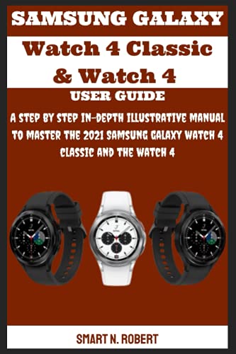 SAMSUNG GALAXY Watch 4 Classic & Watch 4 USER GUIDE: A step by step in-depth illustrative manual to master the 2021 Samsung galaxy watch 4 classic and the watch 4