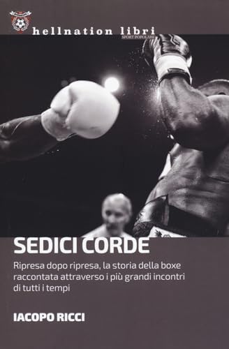 Sedici corde. Ripresa dopo ripresa, la storia della boxe raccontata attraverso i più grandi incontri di tutti i temp