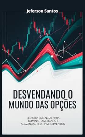 Desvendando o Mundo das Opções: Seu Guia Essencial para Dominar o Mercado e Alavancar Seus Investimentos