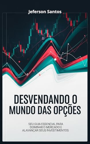 Desvendando o Mundo das Opções: Seu Guia Essencial para Dominar o Mercado e Alavancar Seus Investimentos