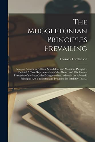 The Muggletonian Principles Prevailing: Being an Answer in Full to a Scandalous and Malicious Pamphlet, Entitled A True Representation of the Absurd ... Wherein the Aforesaid Principles Are...