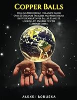 COPPER BALLS: Healing Meditations for a New Earth Over 30 Original Exercises and Meditations in Five Books: Copper Balls I, II, & III, Looking Up, and The New Six Elements System B0F63Z4QVY Book Cover