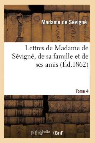 Lettres de Madame de Sévigné, de Sa Famille Et de Ses Amis. Tome 4 (Litterature) (French Edition)