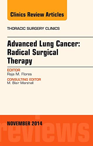 Advanced Lung Cancer: Radical Surgical Therapy, An Issue of Thoracic Surgery Clinics (Volume 24-4) (The Clinics: Surgery, Volume 24-4)