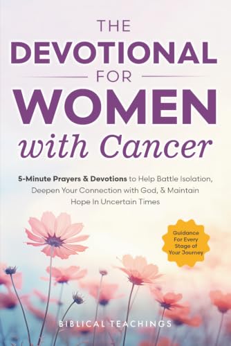 The Devotional for Women with Cancer: 5-Minute Prayers &amp; Devotions to Help Battle Isolation, Deepen Your Connection with God, &amp; Maintain Hope in Uncertain Times