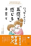 五感を研ぎ澄ませば子どもがのびのび育つ！ ハッピーがつづく「五感で感じる」子育て
