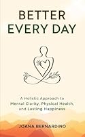 Better Every Day: A Holistic Approach to Mental Clarity, Physical Health, and Lasting Happiness 9893375363 Book Cover