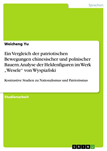 Ein Vergleich der patriotischen Bewegungen chinesischer und polnischer Bauern. Analyse der Heldenfiguren im Werk "Wesele" von Wyspiański: Kontrastive ... und Patriotismus (German Edition)