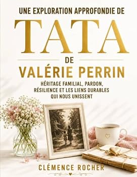 Une Exploration Approfondie de Tata de Valérie Perrin: Héritage Familial, Pardon, Résilience et les Liens Durables qui Nous Unissent (French Edition)