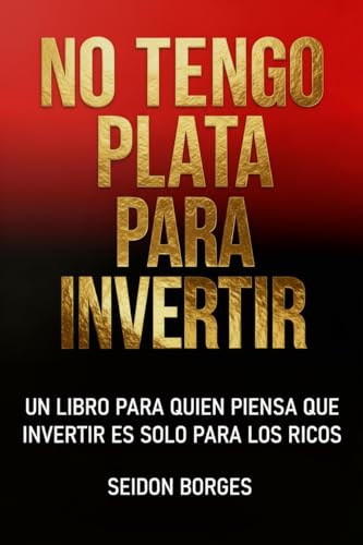 No Tengo Plata Para Invertir: Un libro para quienes aún creen que invertir es cosa de ricos