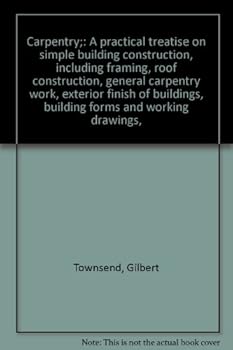 Unknown Binding Carpentry;: A practical treatise on simple building construction, including framing, roof construction, general carpentry work, exterior finish of buildings, building forms and working drawings, Book