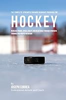 The Complete Strength Training Workout Program for Hockey: Increase Power, Speed, Agility, and Resistance Through Strength Training and Proper Nutrition 1519270712 Book Cover