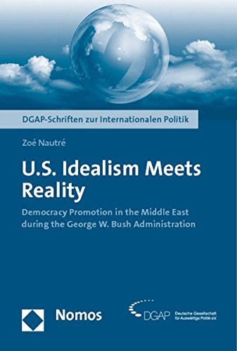 U.S. Idealism Meets Reality: Democracy Promotion in the Middle East During the George W. Bush Administration (DGAP-Schriften Zur Internationalen Politik)