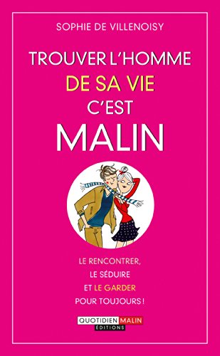Trouver l'homme de sa vie, c'est malin: Le rencontrer, le séduire et le garder pour toujours !